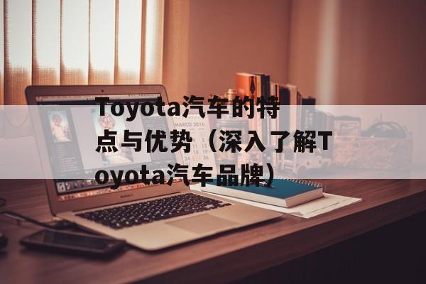 Toyota汽车的特点与优势（深入了解Toyota汽车品牌）-第1张图片-