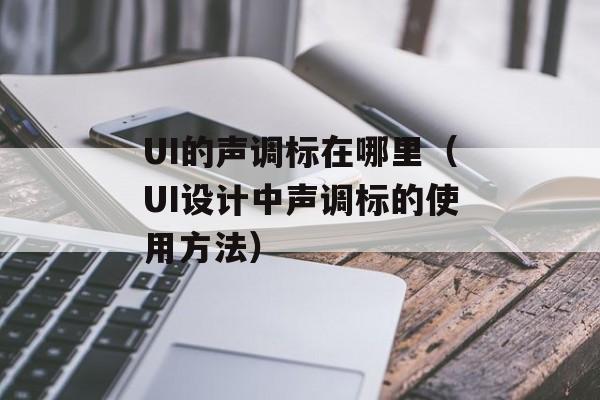 UI的声调标在哪里（UI设计中声调标的使用方法）-第1张图片-