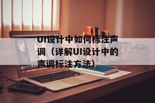 UI设计中如何标注声调（详解UI设计中的声调标注方法）-第1张图片-