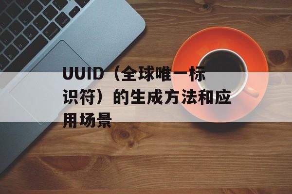 UUID（全球唯一标识符）的生成方法和应用场景-第1张图片-