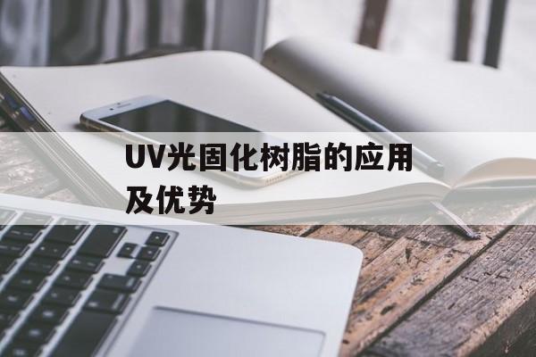 UV光固化树脂的应用及优势-第1张图片-