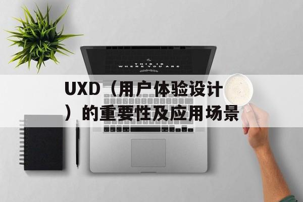 UXD（用户体验设计）的重要性及应用场景-第1张图片-