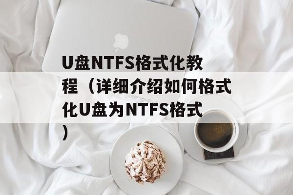 U盘NTFS格式化教程（详细介绍如何格式化U盘为NTFS格式）-第1张图片-
