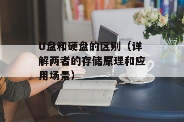 U盘和硬盘的区别（详解两者的存储原理和应用场景）-第1张图片-