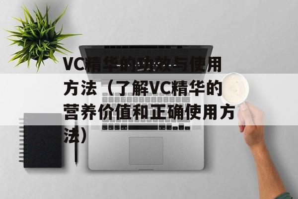VC精华的功效与使用方法（了解VC精华的营养价值和正确使用方法）-第1张图片-