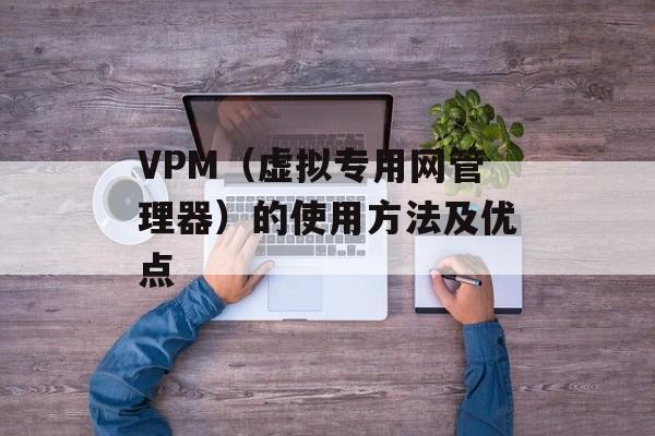 VPM（虚拟专用网管理器）的使用方法及优点-第1张图片-