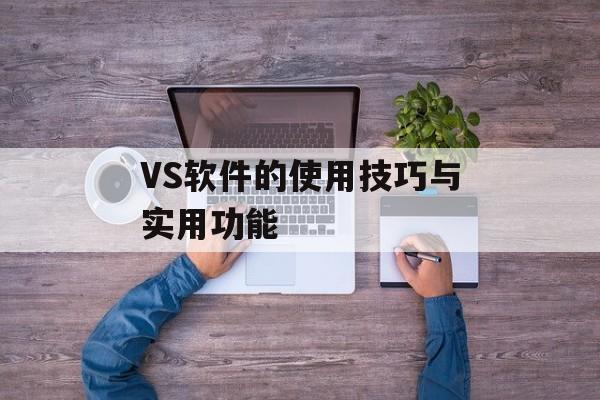 VS软件的使用技巧与实用功能-第1张图片-