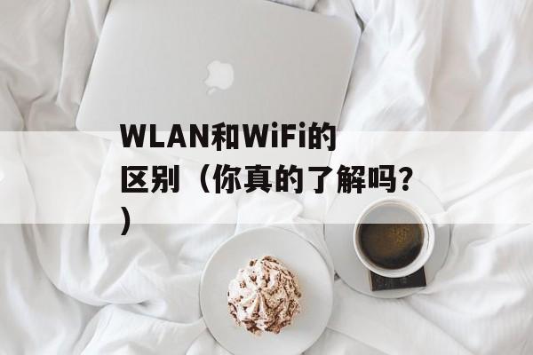 WLAN和WiFi的区别（你真的了解吗？）-第1张图片-