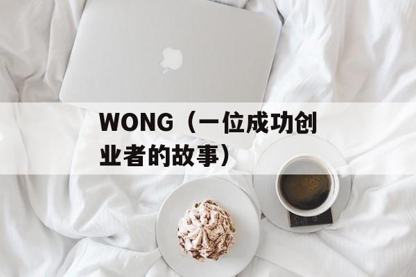 WONG（一位成功创业者的故事）-第1张图片-