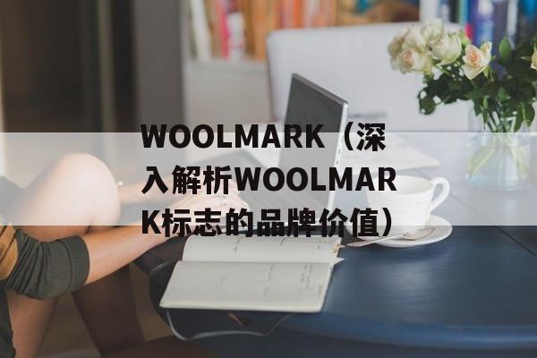WOOLMARK（深入解析WOOLMARK标志的品牌价值）-第1张图片-