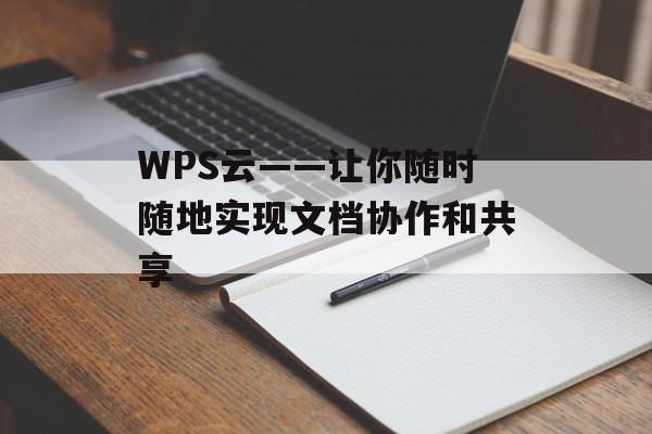 WPS云——让你随时随地实现文档协作和共享-第1张图片-