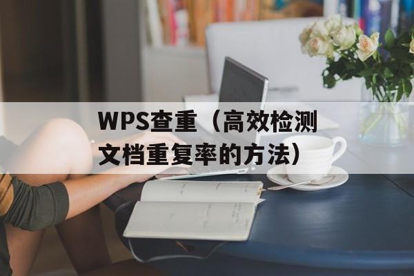 WPS查重（高效检测文档重复率的方法）-第1张图片-