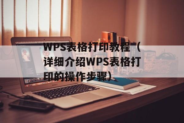 WPS表格打印教程（详细介绍WPS表格打印的操作步骤）-第1张图片-