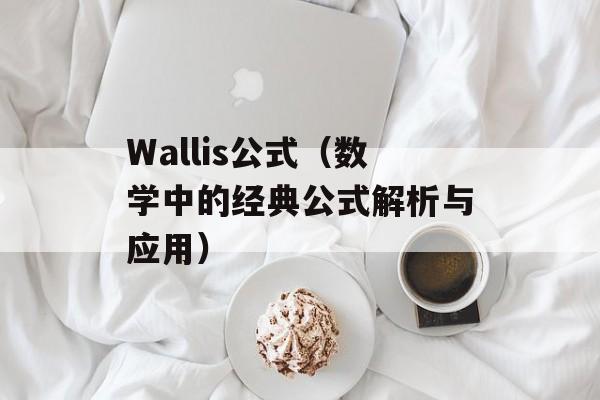 Wallis公式（数学中的经典公式解析与应用）-第1张图片-