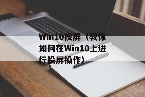 Win10投屏（教你如何在Win10上进行投屏操作）-第1张图片-