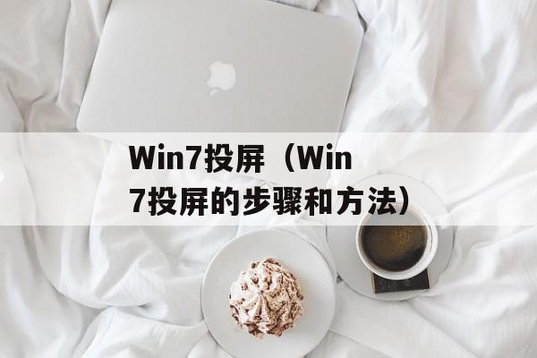 Win7投屏（Win7投屏的步骤和方法）-第1张图片-