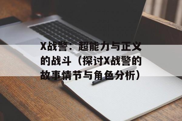 X战警：超能力与正义的战斗（探讨X战警的故事情节与角色分析）-第1张图片-