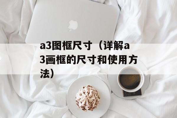 a3图框尺寸（详解a3画框的尺寸和使用方法）-第1张图片-