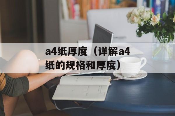 a4纸厚度（详解a4纸的规格和厚度）-第1张图片-