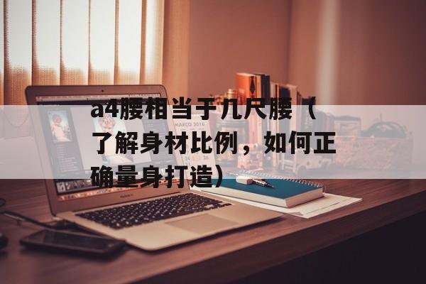 a4腰相当于几尺腰（了解身材比例，如何正确量身打造）-第1张图片-