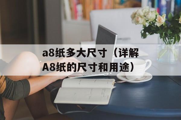 a8纸多大尺寸（详解A8纸的尺寸和用途）-第1张图片-
