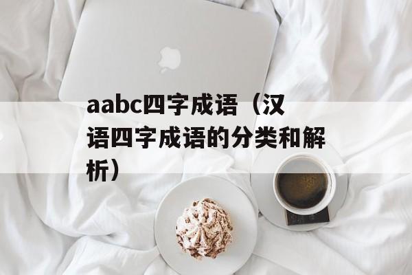 aabc四字成语（汉语四字成语的分类和解析）-第1张图片-