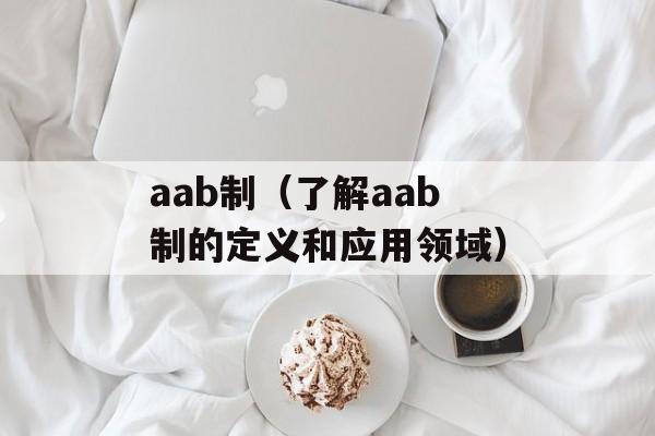 aab制（了解aab制的定义和应用领域）-第1张图片-
