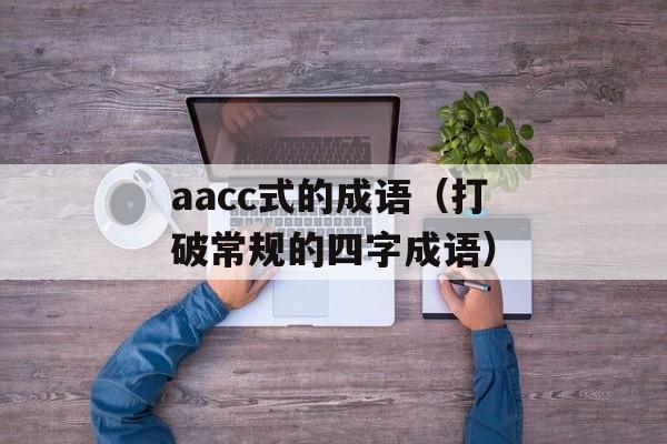 aacc式的成语（打破常规的四字成语）-第1张图片-