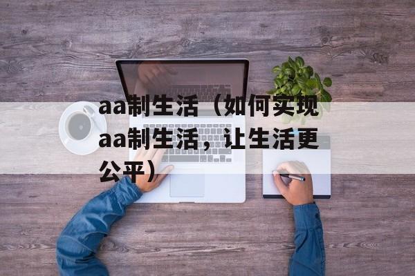 aa制生活（如何实现aa制生活，让生活更公平）-第1张图片-