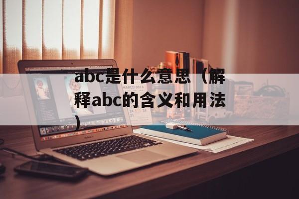 abc是什么意思（解释abc的含义和用法）-第1张图片-