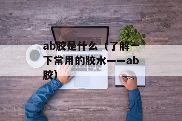 ab胶是什么（了解一下常用的胶水——ab胶）-第1张图片-