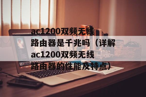 ac1200双频无线路由器是千兆吗（详解ac1200双频无线路由器的性能及特点）-第1张图片-