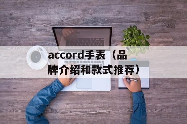 accord手表（品牌介绍和款式推荐）-第1张图片-