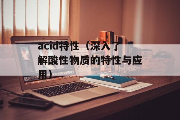acid特性（深入了解酸性物质的特性与应用）-第1张图片-