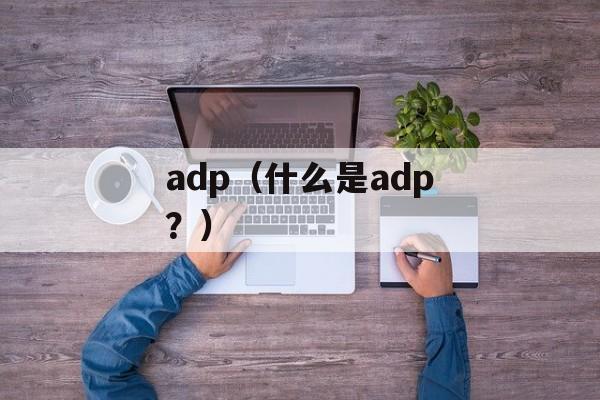 adp（什么是adp？）-第1张图片-