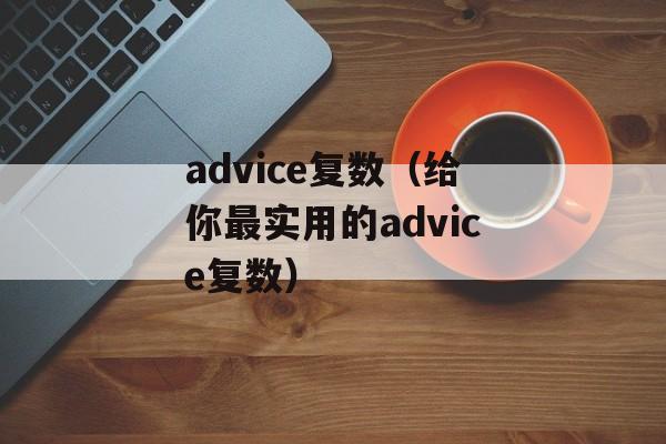 advice复数（给你最实用的advice复数）-第1张图片-