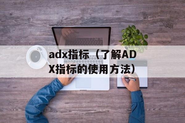 adx指标（了解ADX指标的使用方法）-第1张图片-