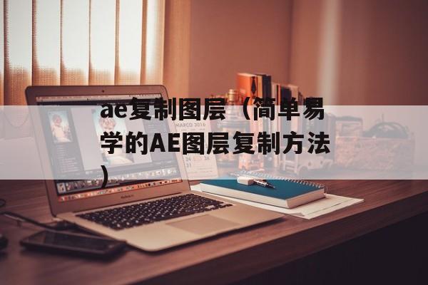 ae复制图层（简单易学的AE图层复制方法）-第1张图片-