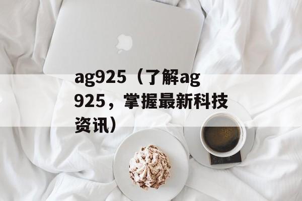 ag925（了解ag925，掌握最新科技资讯）-第1张图片-