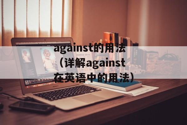 against的用法（详解against在英语中的用法）-第1张图片-