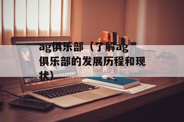 ag俱乐部（了解ag俱乐部的发展历程和现状）-第1张图片-