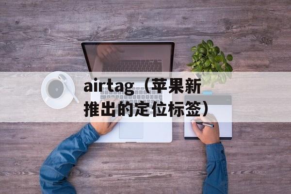 airtag（苹果新推出的定位标签）-第1张图片-
