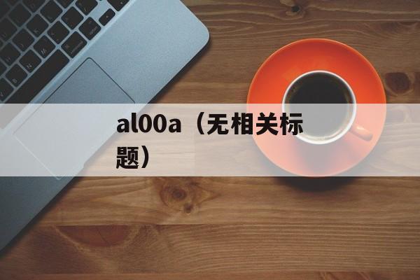al00a（无相关标题）-第1张图片-