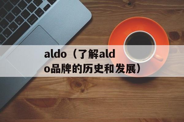 aldo（了解aldo品牌的历史和发展）-第1张图片-