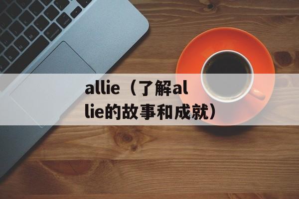 allie（了解allie的故事和成就）-第1张图片-