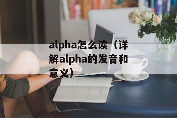 alpha怎么读（详解alpha的发音和意义）-第1张图片-