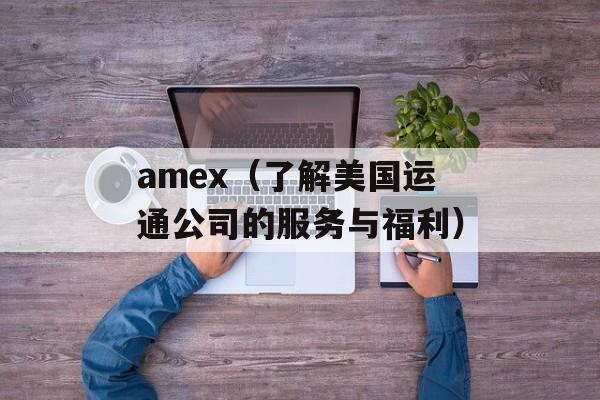 amex（了解美国运通公司的服务与福利）-第1张图片-