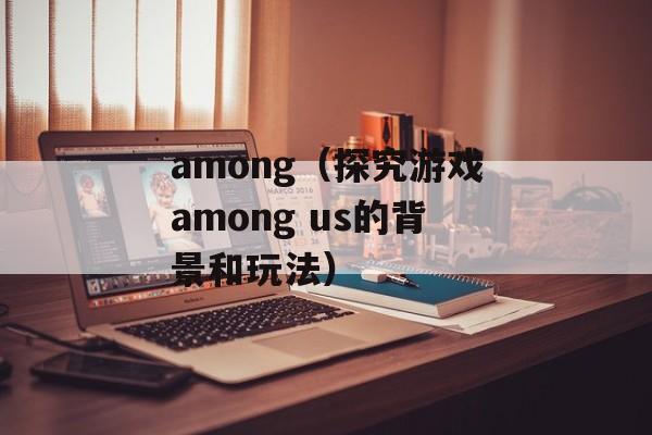 among（探究游戏among us的背景和玩法）-第1张图片-