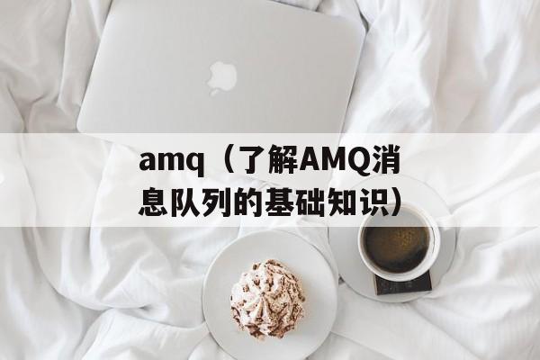 amq（了解AMQ消息队列的基础知识）-第1张图片-