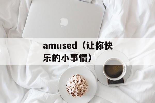 amused（让你快乐的小事情）-第1张图片-